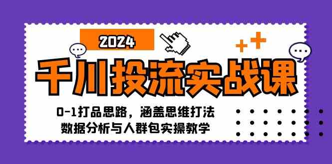 千川投流实战课：0-1打品思路，涵盖思维打法、数据分析与人群包实操教学-网创空间