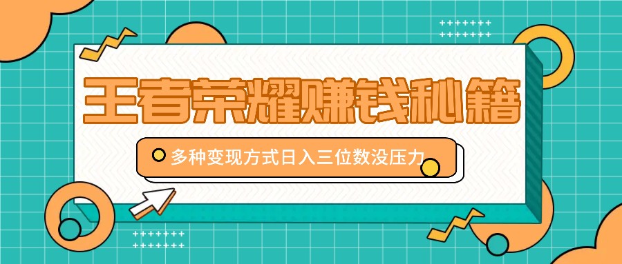 王者荣耀赚钱秘籍，多种变现方式，日入三位数没压力【附送资料】-网创空间