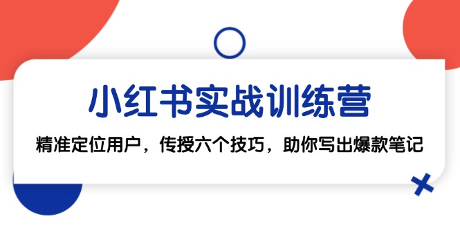 小红书实战训练营：精准定位用户，传授六个技巧，助你写出爆款笔记-网创空间