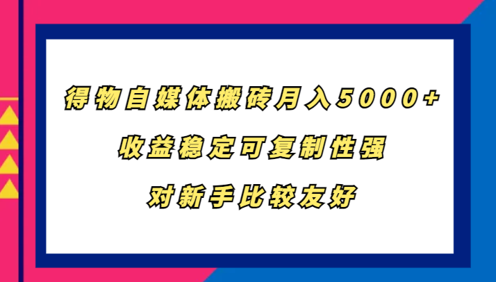 得物自媒体搬砖，月入5000+，收益稳定可复制性强，对新手比较友好-网创空间