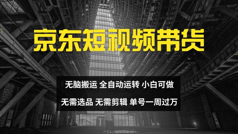 京东短视频达人带货,无脑搬运,无需选品,矩阵操作,单号一周过万-网创空间