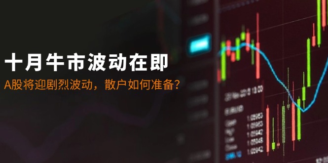 十月牛市波动在即：A股将迎剧烈波动，散户如何准备？-网创空间