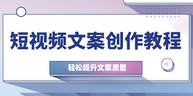 短视频文案创作教程：从钉子思维到实操结构整改，轻松提升文案质量-网创空间