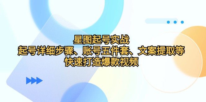 星图起号实战：起号详细步骤、账号五件套、文案提取等，快速打造爆款视频-网创空间