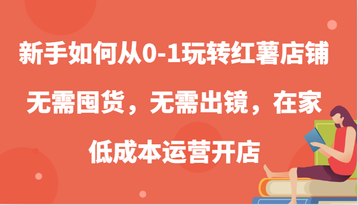 新手如何从0-1玩转红薯店铺，无需囤货，无需出镜，在家低成本运营开店-网创空间