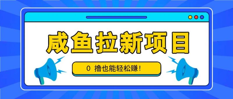 咸鱼拉新项目，拉新一单6-9元，0撸也能轻松赚，白撸几十几百！-网创空间