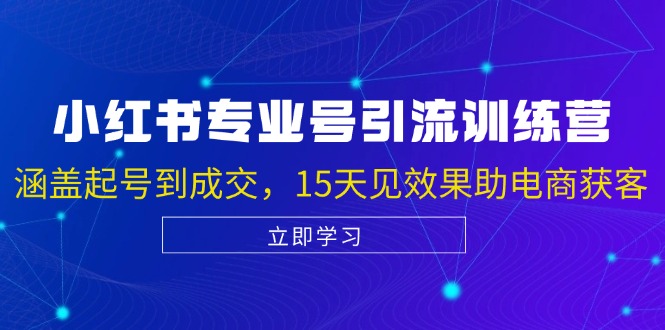 小红书专业号引流陪跑课，涵盖起号到成交，15天见效果助电商获客-网创空间
