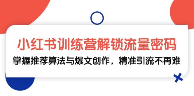 小红书训练营解锁流量密码，掌握推荐算法与爆文创作，精准引流不再难-网创空间