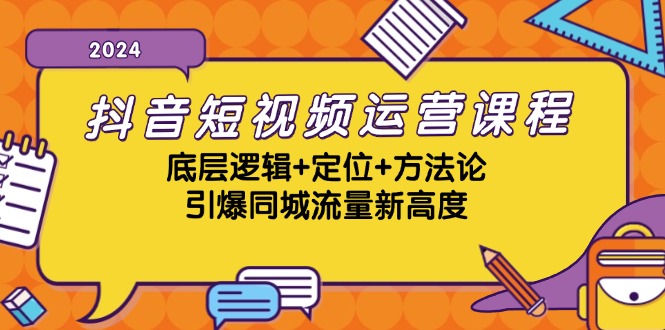 抖音短视频运营课程，底层逻辑+定位+方法论，引爆同城流量新高度-网创空间