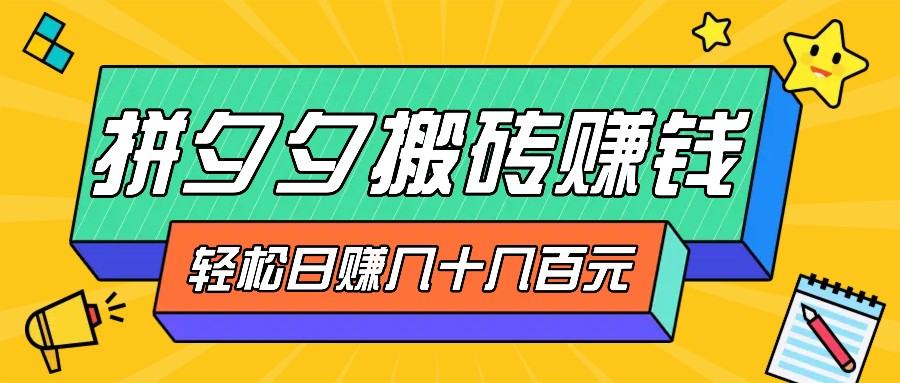 拼夕夕搬砖零撸新手小白可做，三重获利稳稳变现，无脑操作日入几十几百元-网创空间