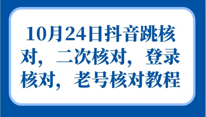 10月24日抖音跳核对,二次核对,登录核对,老号核对教程-网创空间