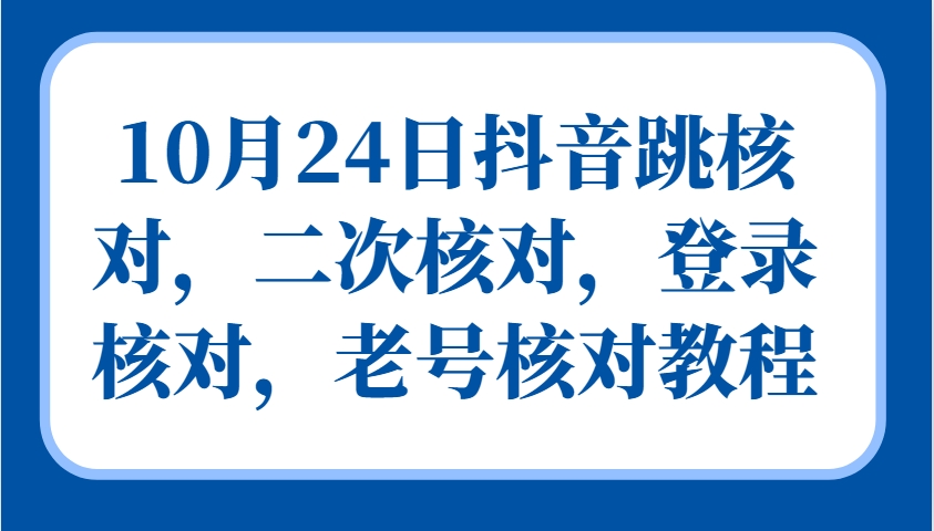 10月24日抖音跳核对，二次核对，登录核对，老号核对教程-网创空间