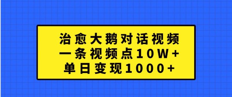 治愈大鹅对话视频，一条视频点赞 10W+，单日变现1000+-网创空间