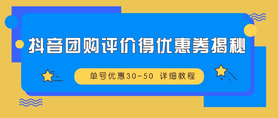 抖音团购评价得优惠券揭秘 单号优惠30-50 详细教程-网创空间