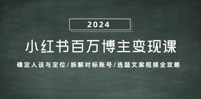 小红书百万博主变现课：确定人设与定位/拆解对标账号/选题文案视频全攻略-网创空间