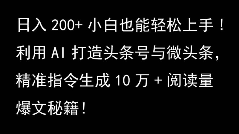 利用AI打造头条号与微头条，精准指令生成10万+阅读量爆文秘籍！日入200+小白也能轻…-网创空间