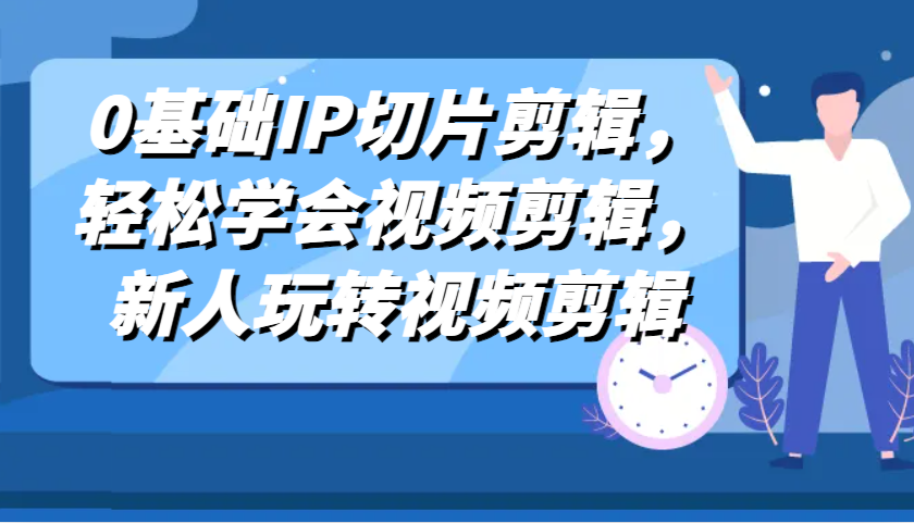 0基础IP切片剪辑，轻松学会视频剪辑，新人玩转视频剪辑-网创空间