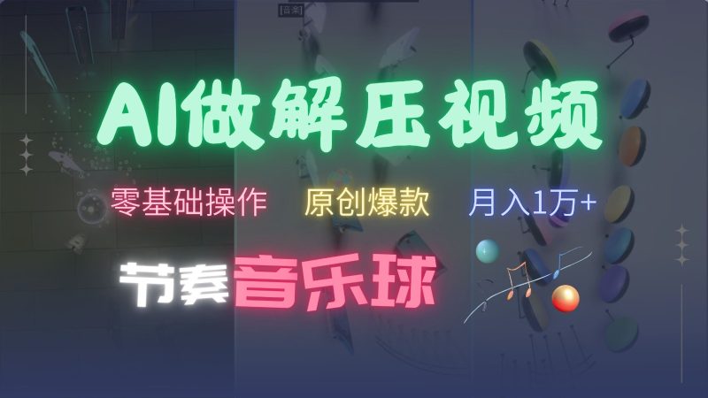 AI制作节奏音乐球解压视频，零基础操作，条条视频原创爆款，快速涨粉月入1万+-网创空间