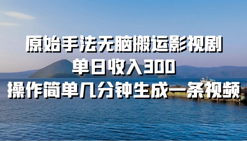原始手法无脑搬运影视剧，单日收入300，操作简单几分钟生成一条视频-网创空间
