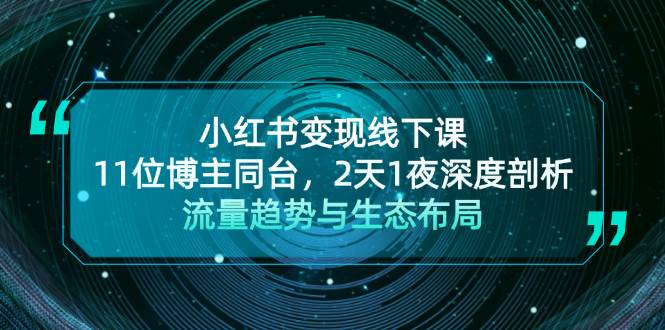 小红书变现线下课！11位博主同台，2天1夜深度剖析流量趋势与生态布局-网创空间