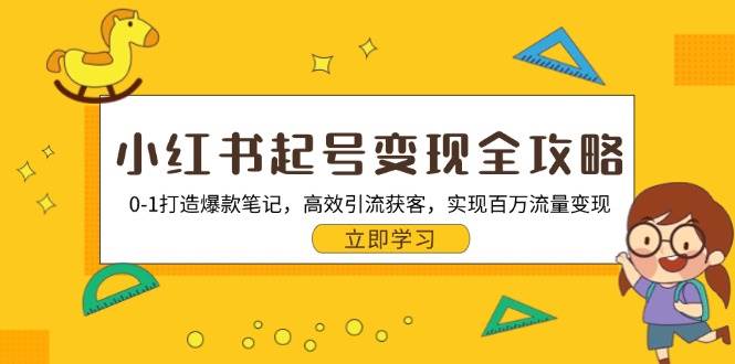 小红书起号变现全攻略：0-1打造爆款笔记，高效引流获客，实现百万流量变现-网创空间