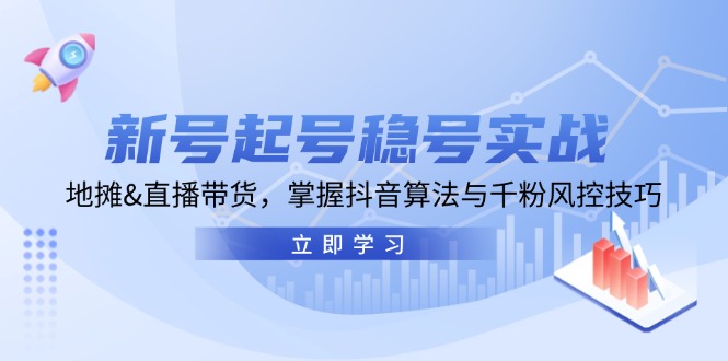 新号起号稳号实战：地摊&直播带货，掌握抖音算法与千粉风控技巧-网创空间
