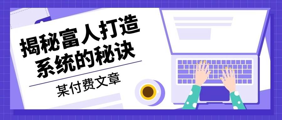 某公众号付费文章：《揭秘富人打造系统的秘诀》-网创空间