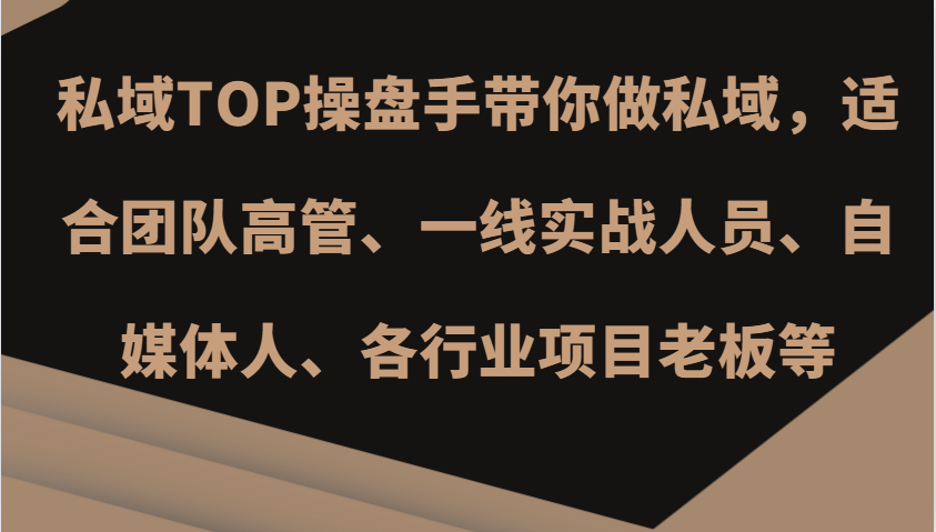 私域TOP操盘手带你做私域，适合团队高管、一线实战人员、自媒体人、各行业项目老板等-网创空间