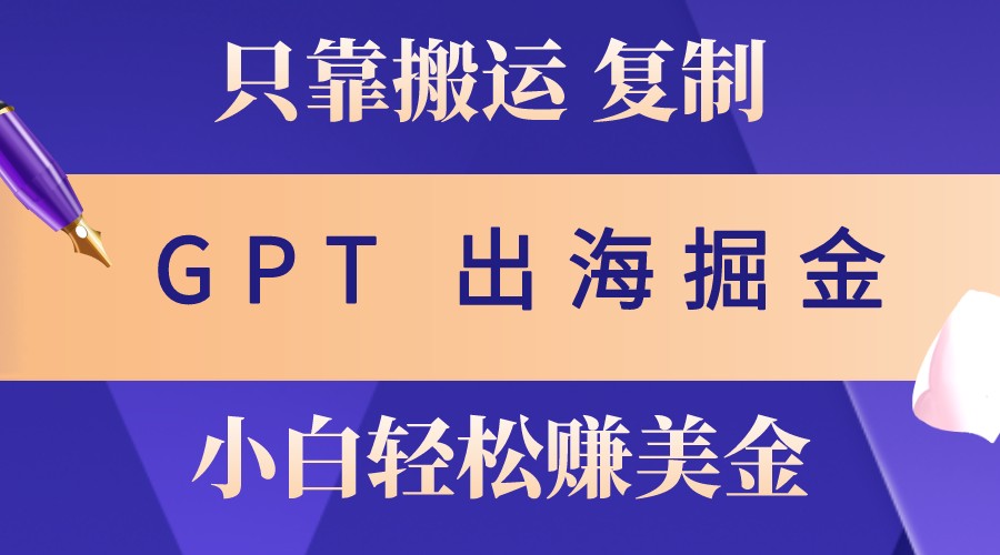 出海掘金搬运，赚老外美金，月入3w+，仅需GPT粘贴复制，小白也能玩转-网创空间