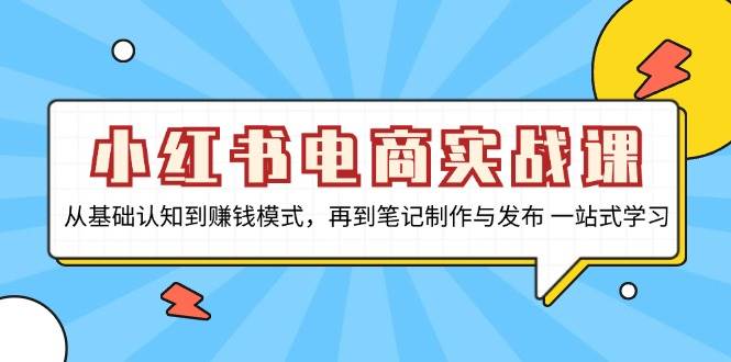 小红书电商实战课，从基础认知到赚钱模式，再到笔记制作与发布 一站式学习-网创空间