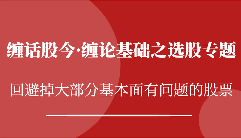 缠话股今·缠论基础之选股专题：回避掉大部分基本面有问题的股票-网创空间
