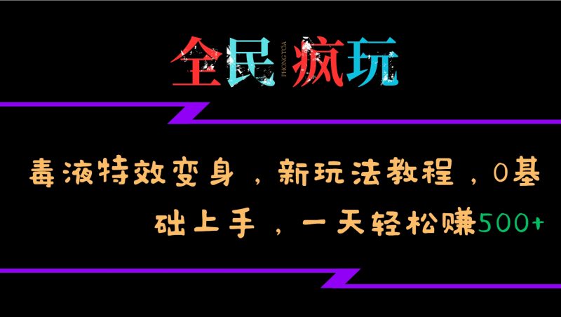全民疯玩的毒液特效变身，新玩法教程，0基础上手，一天轻松赚500+-网创空间