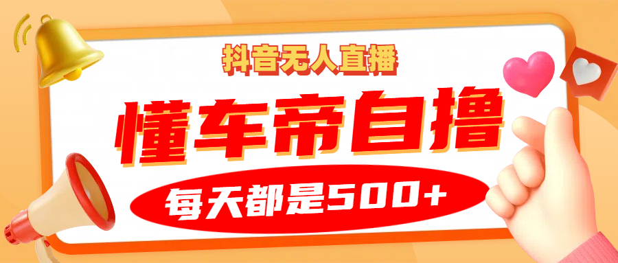 抖音无人直播“懂车帝”自撸玩法，每天2小时收益500+-网创空间
