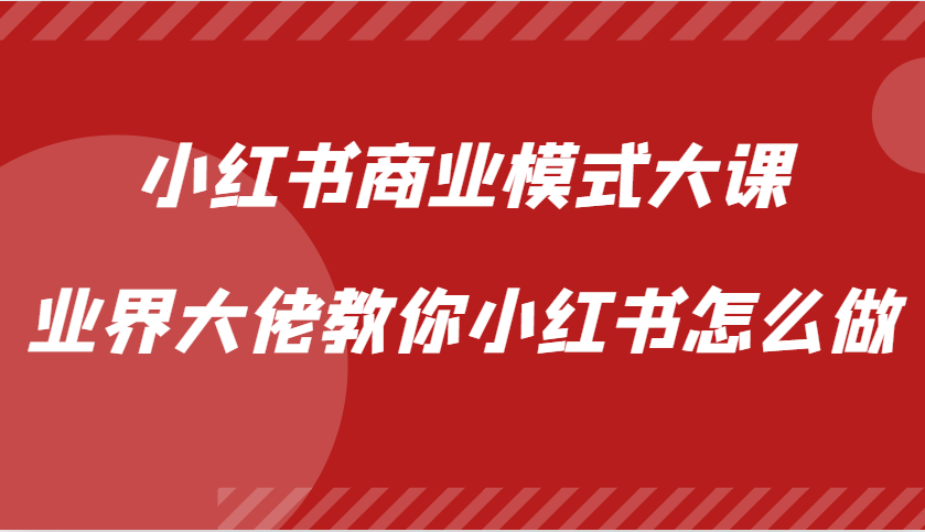 小红书商业模式大课，业界大佬教你小红书怎么做【视频课】-网创空间