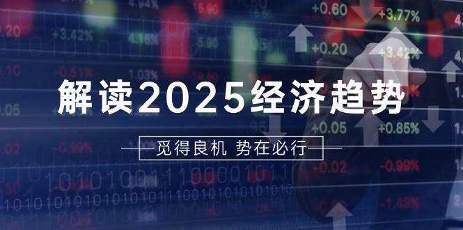 解读2025经济趋势、美股、A港股等资产前景判断，助您抢先布局未来投资-网创空间