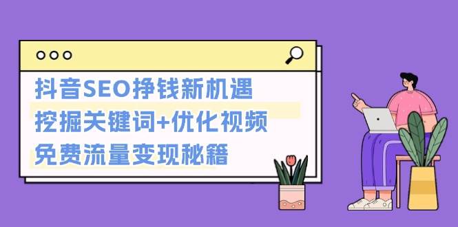 抖音SEO挣钱新机遇：挖掘关键词+优化视频，免费流量变现秘籍-网创空间