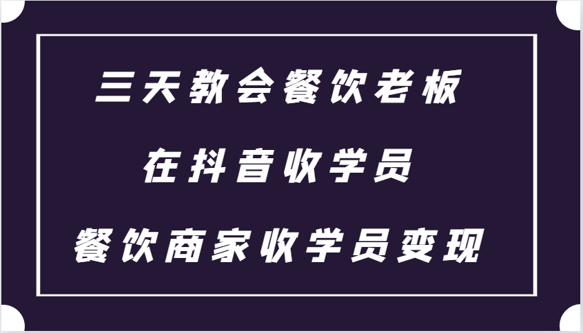 三天教会餐饮老板在抖音收学员 ，餐饮商家收学员变现课程-网创空间