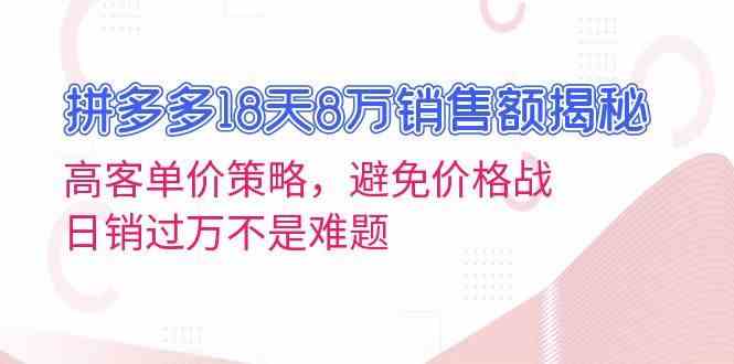 拼多多18天8万销售额揭秘：高客单价策略，避免价格战，日销过万不是难题-网创空间