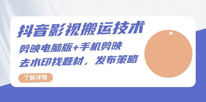抖音影视搬运技术：电脑剪映+手机剪映，去水印找题材，发布策略-网创空间