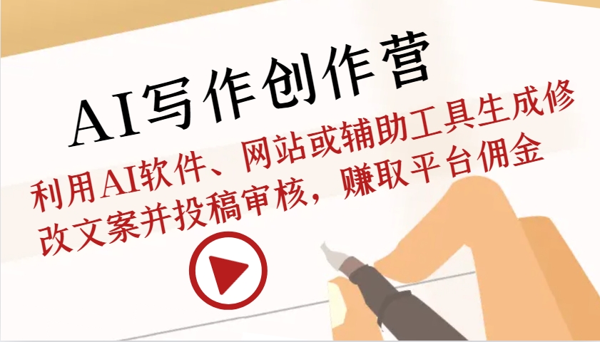 AI写作创作营：利用AI软件、网站或辅助工具生成修改文案并投稿审核，赚取平台佣金-网创空间