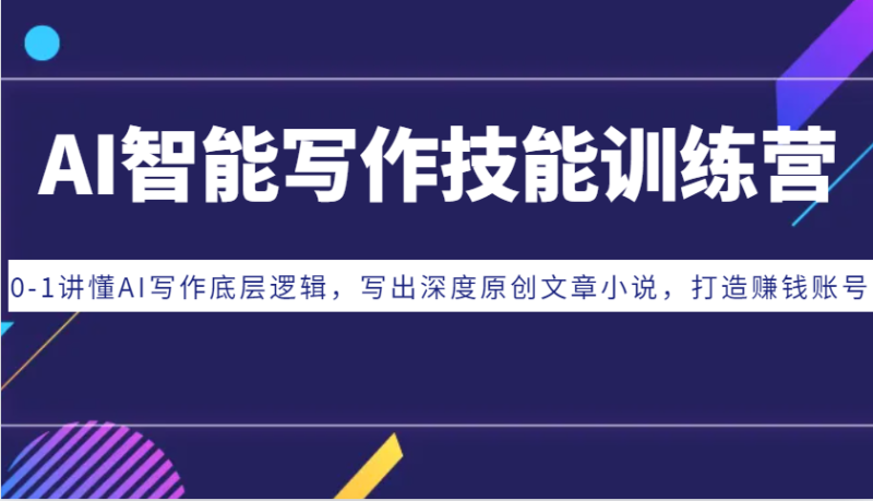 AI智能写作技能训练营：0-1讲懂AI写作底层逻辑，写出深度原创文章小说，打造赚钱账号-网创空间