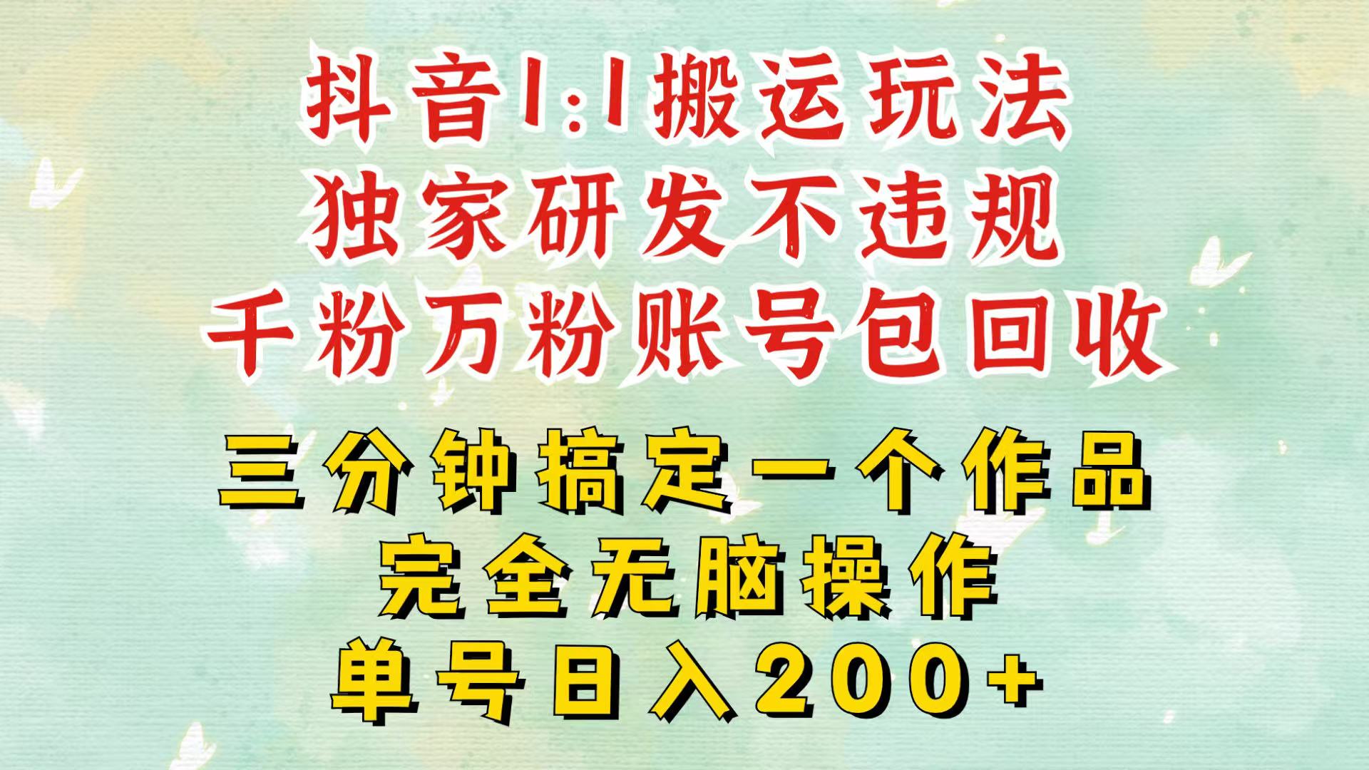 抖音1：1搬运独创顶级玩法！三分钟一条作品！单号每天稳定200+收益，千粉万粉包回收-网创空间