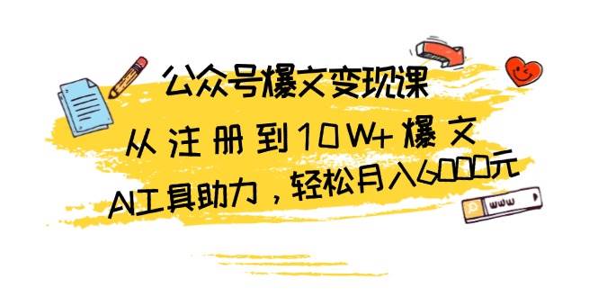 公众号爆文变现课：从注册到10W+爆文，AI工具助力，轻松月入6000元-网创空间