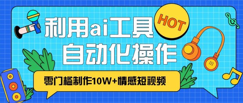 1分钟教你利用ai工具免费制作10W+情感视频,自动化批量操作,效率提升10倍！-网创空间