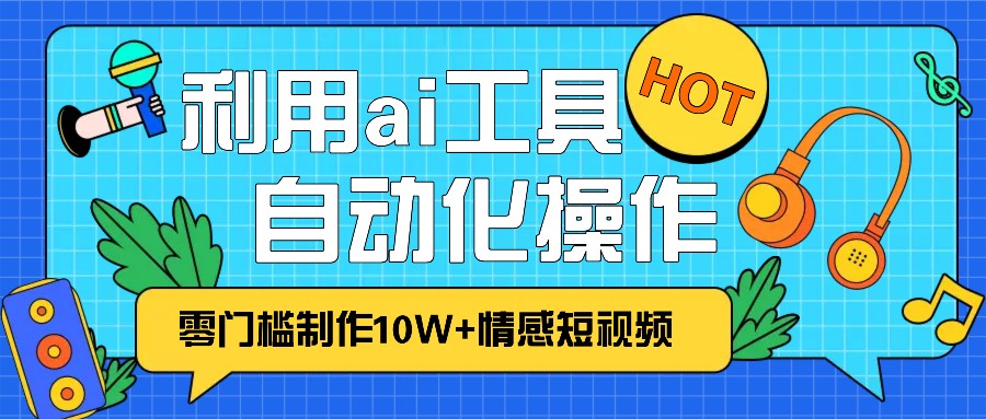 1分钟教你利用ai工具免费制作10W+情感视频,自动化批量操作,效率提升10倍！-网创空间