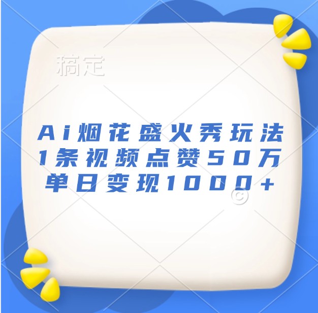 Ai烟花盛火秀玩法，1条视频点赞50万，单日变现1000+-网创空间
