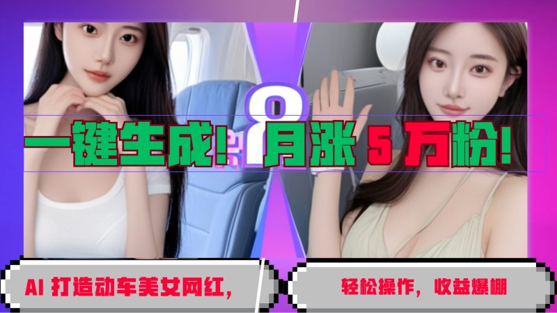 一键生成！AI 打造动车美女网红，轻松操作月涨5万粉，收益爆棚-网创空间