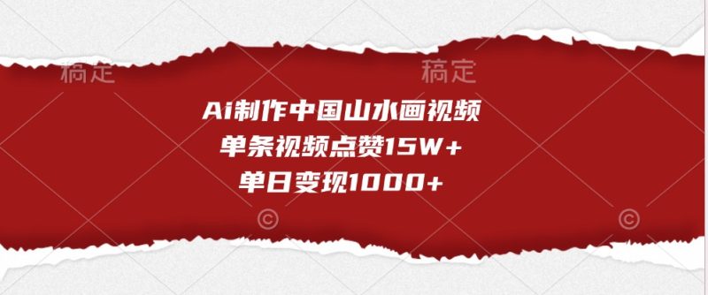 Ai制作中国山水画视频，单条视频点赞15W+，单日变现1000+-网创空间