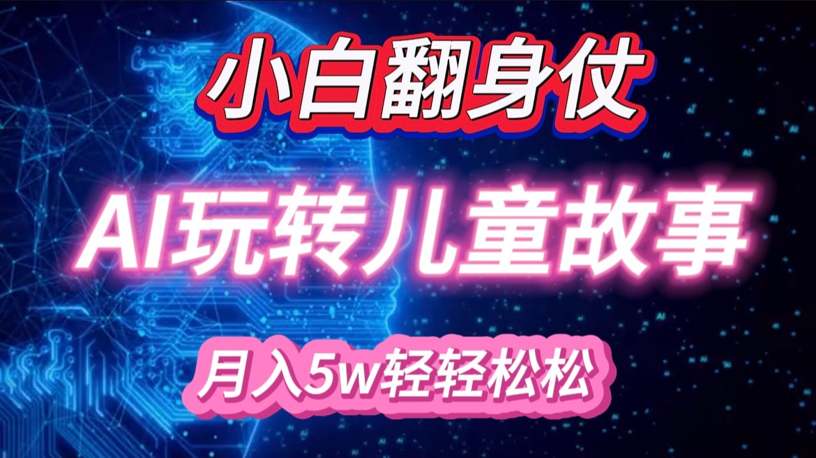 小白大翻身！靠AI玩转绘本故事，月入 5w+，轻松得很！-网创空间