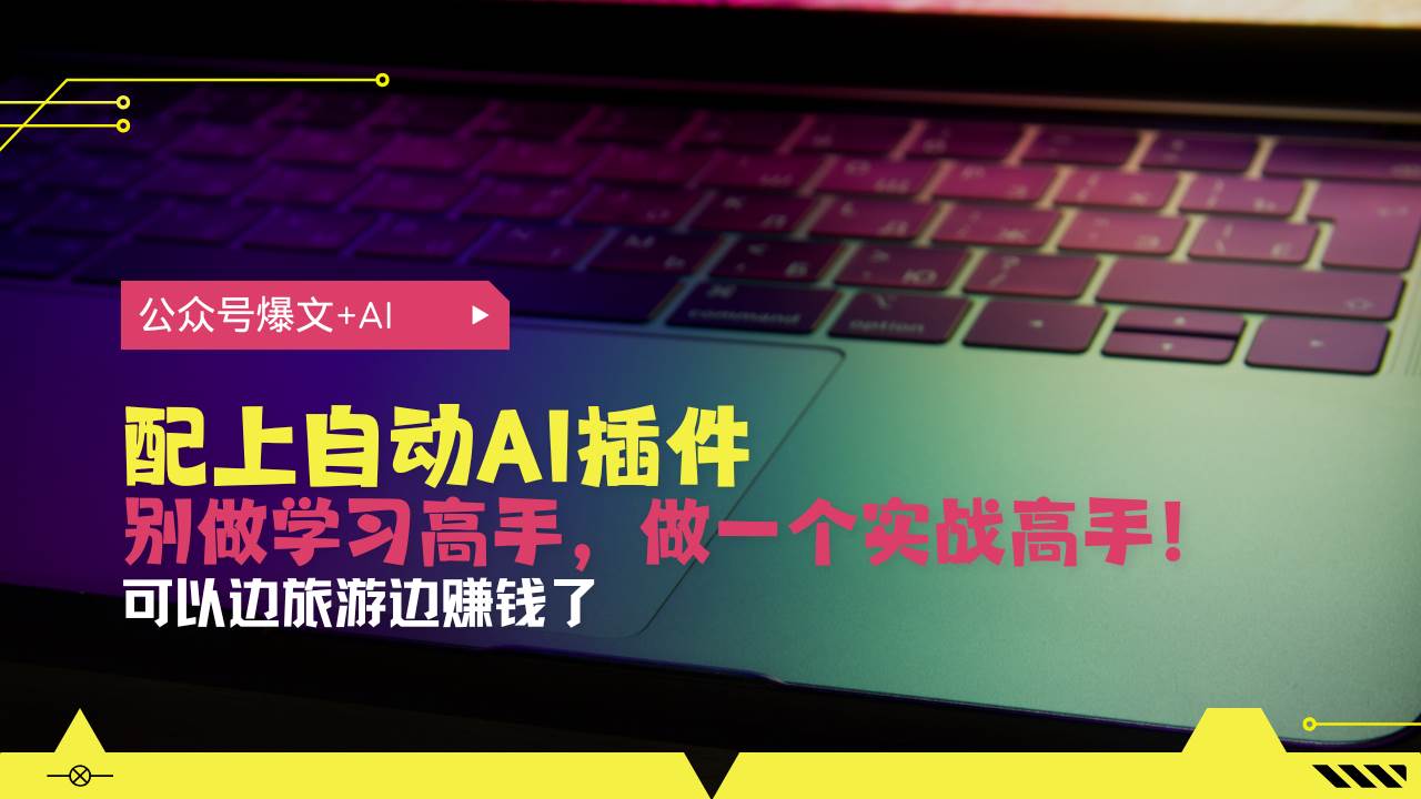 （13532期）公众号爆文配上自动AI插件，从注册到10W+，可以边旅游边赚钱了-网创空间